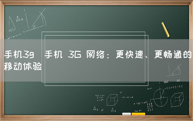 手机3g(手机 3G 网络：更快速、更畅通的移动体验)