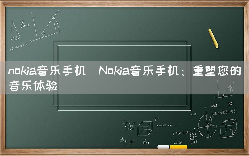 nokia音乐手机(Nokia音乐手机：重塑您的音乐体验)