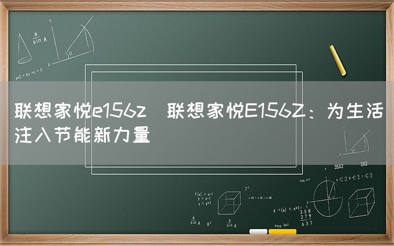 联想家悦e156z(联想家悦E156Z：为生活注入节能新力量