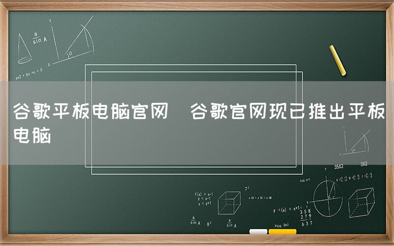 谷歌平板电脑官网(谷歌官网现已推出平板电脑)