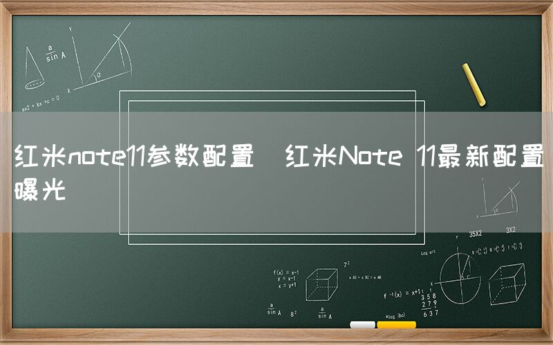 红米note11参数配置(红米Note 11最新配置曝光)