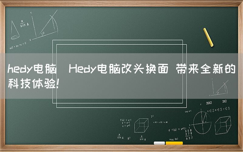 hedy电脑(Hedy电脑改头换面 带来全新的科技体验！)